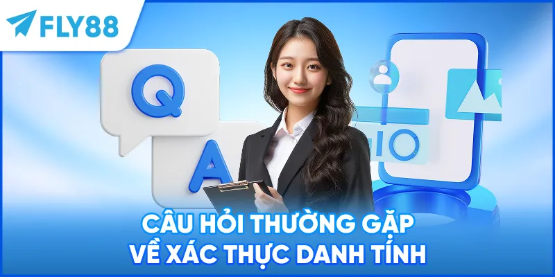 Câu hỏi thường gặp về xác thực danh tính