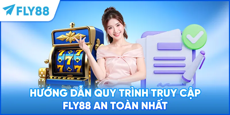 Hướng dẫn quy trình truy cập FLY88 an toàn nhất