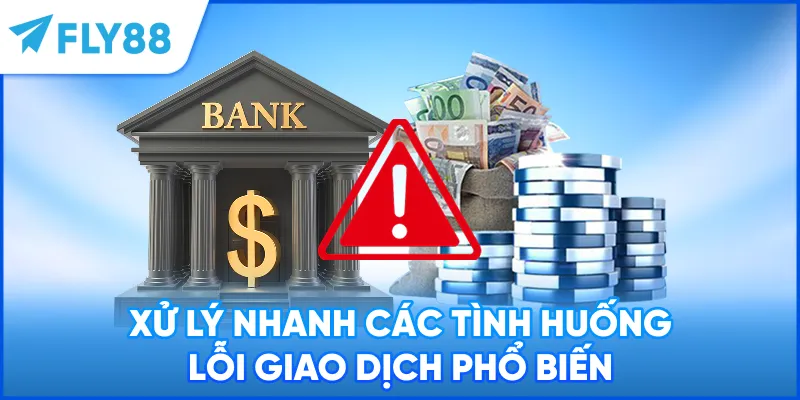 Xử lý nhanh các tình huống lỗi giao dịch phổ biến