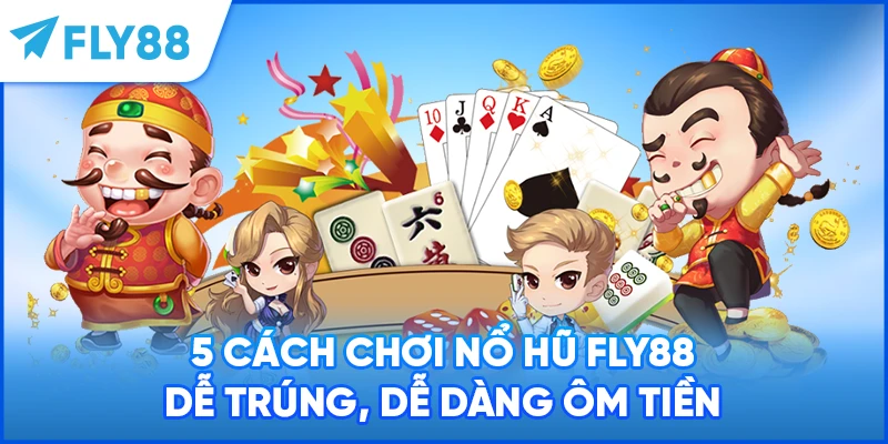5 cách chơi nổ hũ FLY88 dễ trúng, dễ dàng ôm tiền