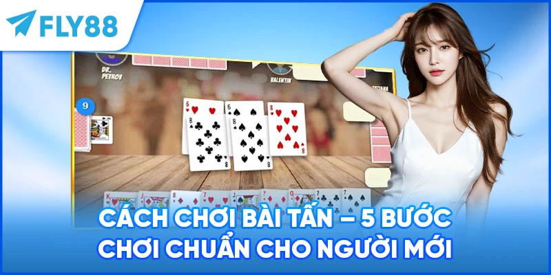 Cách Chơi Bài Tấn - 5 Bước Chơi Chuẩn Cho Người Mới