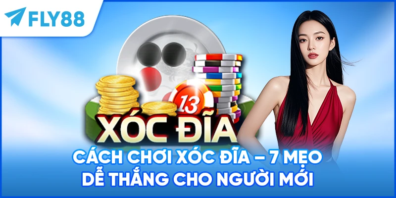 Cách Chơi Xóc Đĩa - 7 Mẹo Dễ Thắng Cho Người Mới