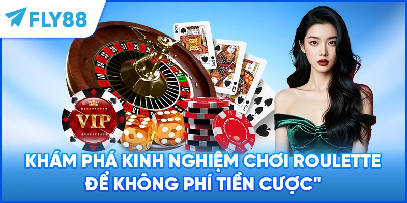 Khám phá kinh nghiệm chơi Roulette để không phí tiền cược