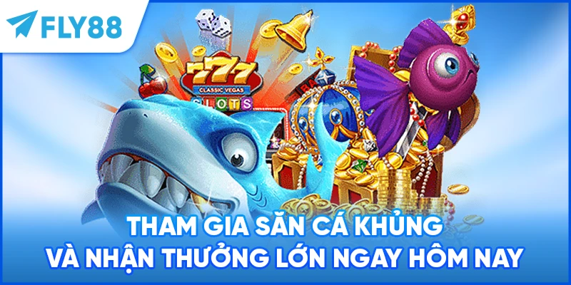 Tham gia săn cá khủng và nhận thưởng lớn ngay hôm nay