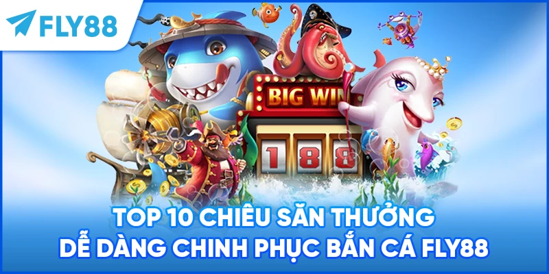 Top 10 chiêu săn thưởng dễ dàng chinh phục bắn cá FLY88